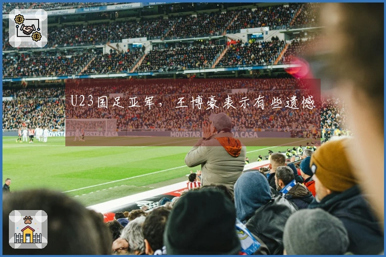 U23国足亚军,王博豪表示有些遗憾
